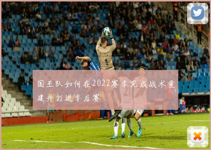 国王队如何在2022赛季完成战术重建并打进季后赛