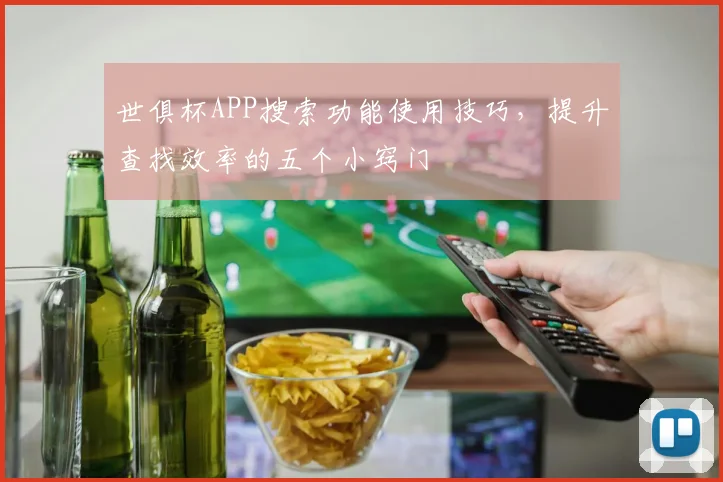 世俱杯APP搜索功能使用技巧，提升查找效率的五个小窍门