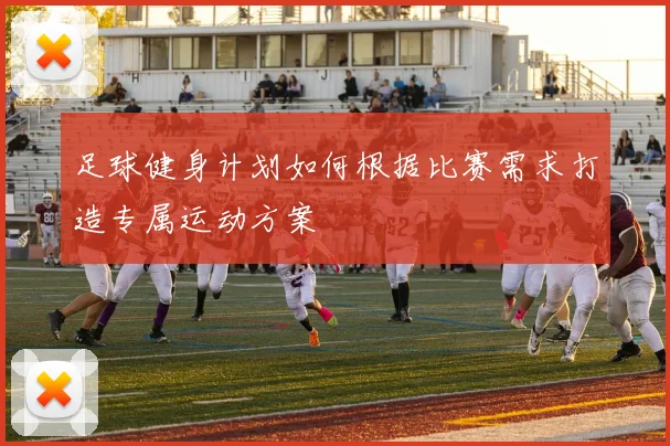 足球健身计划如何根据比赛需求打造专属运动方案