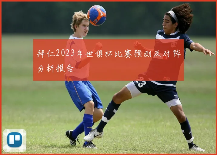 拜仁2023年世俱杯比赛预测及对阵分析报告
