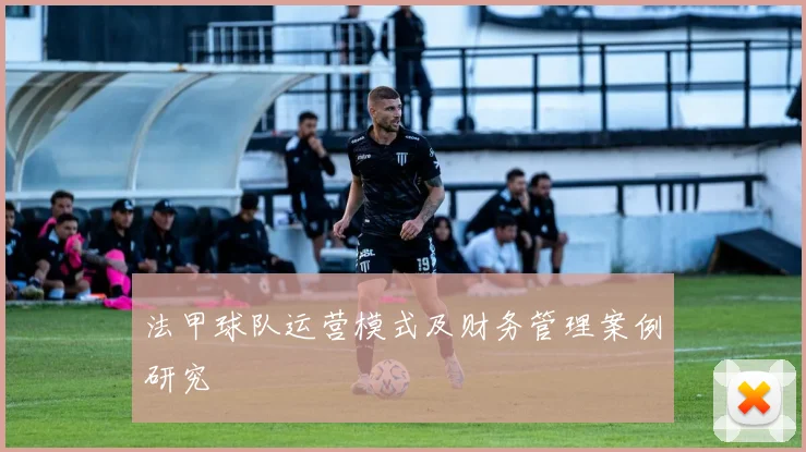 法甲球队运营模式及财务管理案例研究