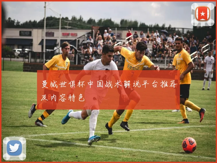 曼城世俱杯中国战术解说平台推荐及内容特色