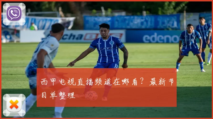 西甲电视直播频道在哪看？最新节目单整理