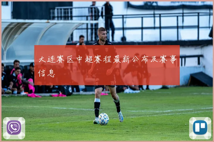 大连赛区中超赛程最新公布及赛事信息