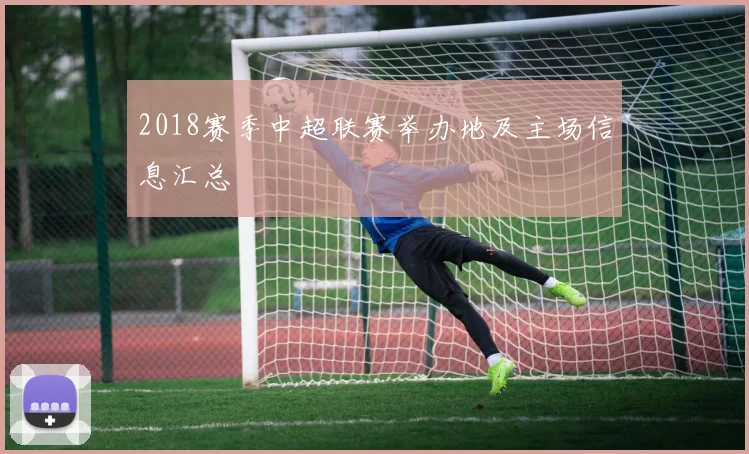 2018赛季中超联赛举办地及主场信息汇总