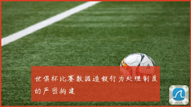 世俱杯比赛数据造假行为处理制度的严密构建