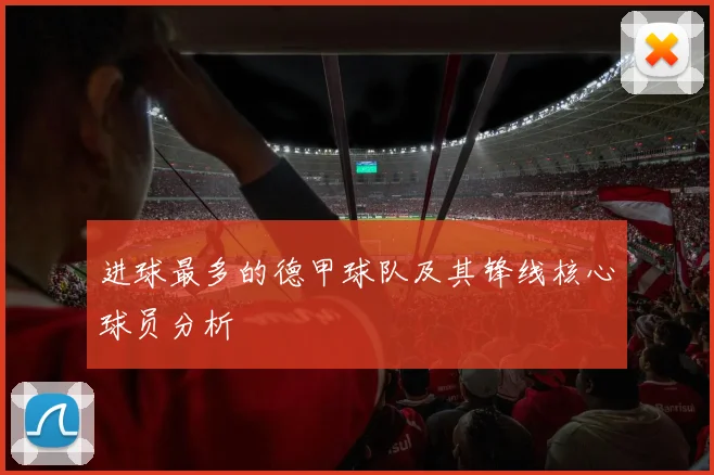 进球最多的德甲球队及其锋线核心球员分析