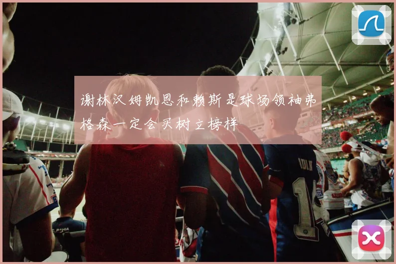 谢林汉姆凯恩和赖斯是球场领袖弗格森一定会买树立榜样