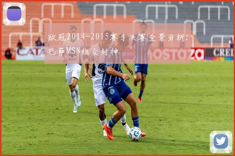 欧冠2014-2015赛季决赛全景分析：巴萨MSN组合封神